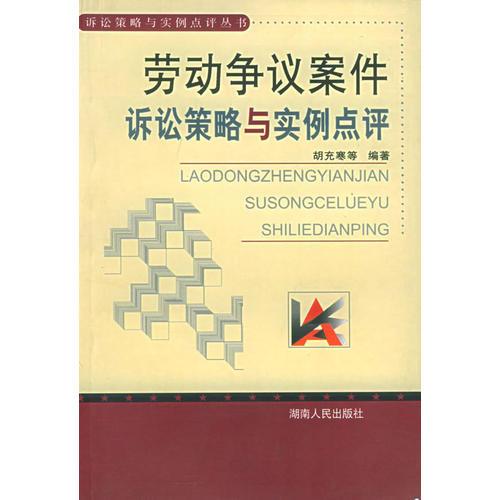 勞動(dòng)爭(zhēng)議案件訴訟策略與實(shí)例點(diǎn)評(píng)——訴訟策略與實(shí)例點(diǎn)評(píng)叢書