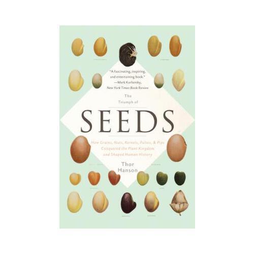 The Triumph of Seeds  How Grains, Nuts, Kernels, Pulses, and Pips Conquered the Plant Kingdom and Shaped Human History