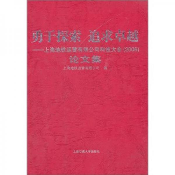 勇于探索，追求卓越：上海地鐵運(yùn)營有限公司科技大會(huì)論文集（2006）