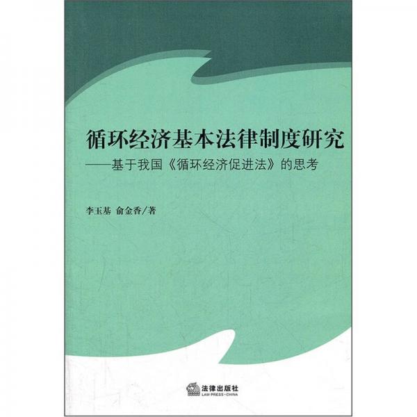 循環(huán)經(jīng)濟基本法律制度研究：基于我國《循環(huán)經(jīng)濟促進法》的思考