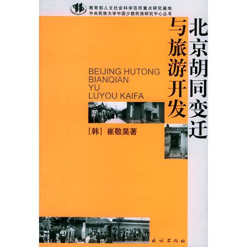 北京胡同变迁与旅游开发——教育部人文社会科学百所重点研究基地·中央民族大学中国少数民族研究中心丛书