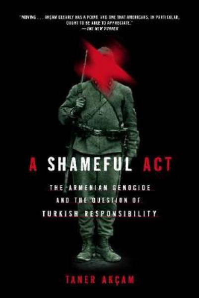 A Shameful Act: The Armenian Genocide and the Question of Turkish Responsibility
