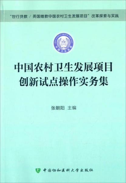 “世行贷款/英国赠款中国农村卫生发展项目”改革探索与实践：中国农村卫生发展项目创新试点操作实务集