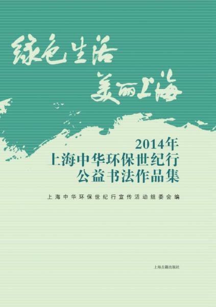 绿色生活美丽上海：2014年上海中华环保世纪行公益书法作品集