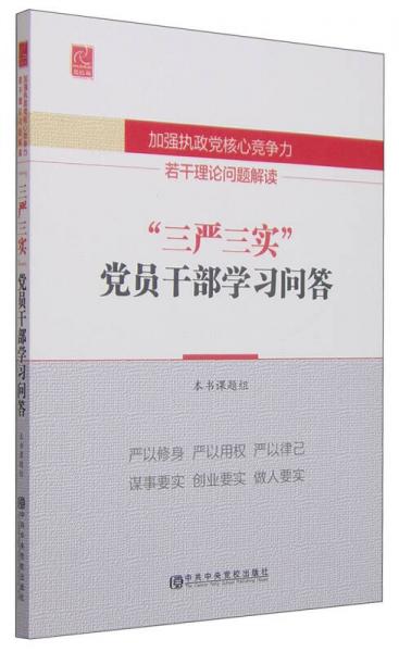 加強(qiáng)執(zhí)政黨核心競(jìng)爭(zhēng)力若干理論問題解讀：“三嚴(yán)三實(shí)”黨員干部學(xué)習(xí)問答（黨校版）
