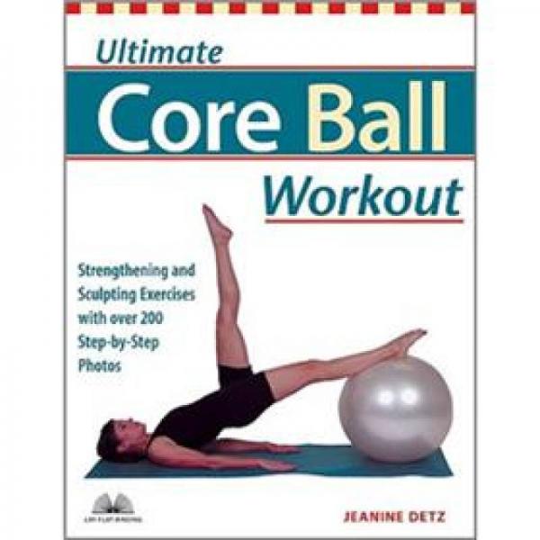 Ultimate Core Ball Workout: Strengthening and Sculpting Exercises with Over 200 Step-by-step Photos