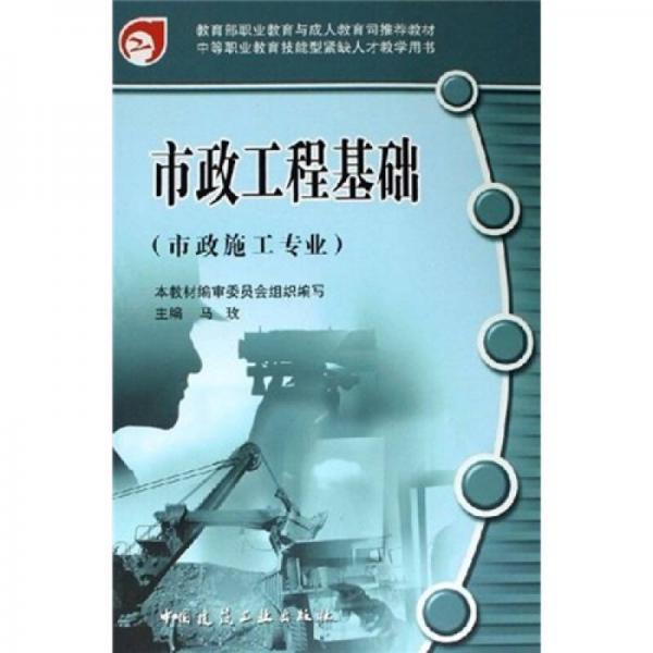 市政施工專業(yè)中等職業(yè)教育技能型緊缺人才教學(xué)用書：市政工程基礎(chǔ)（市政施工專業(yè)）