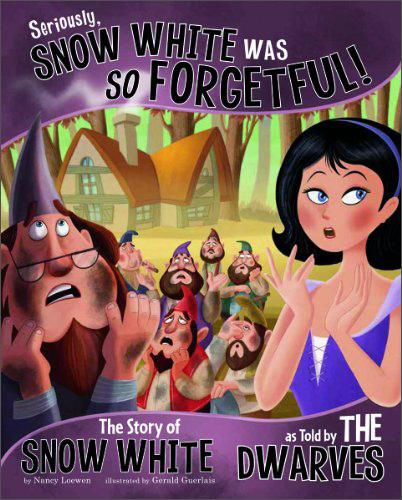 Seriously,SnowWhiteWasSOForgetful!:TheStoryofSnowWhiteasToldbytheDwarves