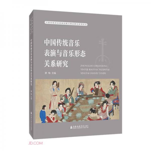 中国传统音乐表演与音乐形态关系研究/中国传统音乐表演实践与理论研究系列丛书