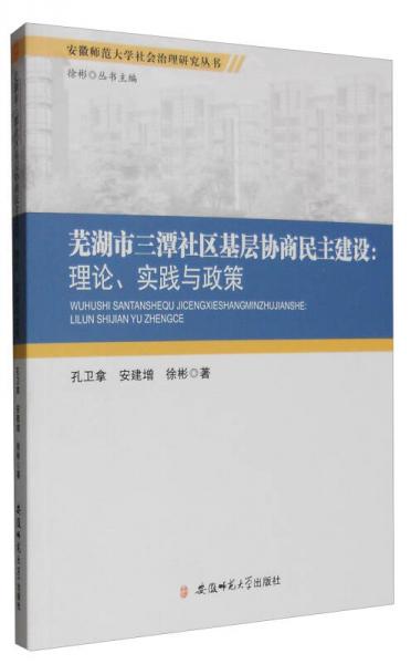 安徽師范大學(xué)社會(huì)治理研究叢書 蕪湖市三潭社區(qū)基層協(xié)商民主建設(shè)：理論、實(shí)踐與政策