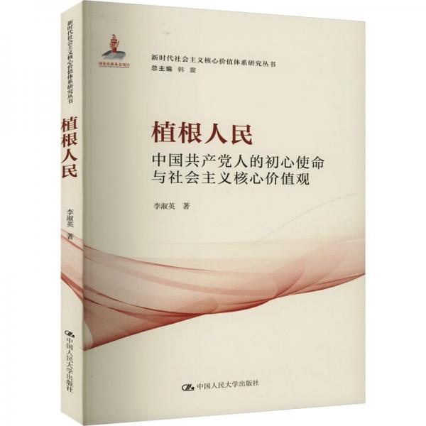 植根人民：中國(guó)共產(chǎn)黨人的初心使命與社會(huì)主義核心價(jià)值觀（新時(shí)代社會(huì)主義核心價(jià)值體系研究叢書；國(guó)家出版基金項(xiàng)目 韓震總主編）