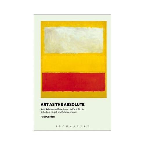Art as the Absolute: Art\'s Relation to Metaphysics in Kant, Fichte, Schelling, Hegel, and Schopenhauer