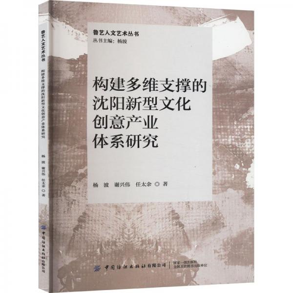 構(gòu)建多維支撐的沈陽新型文化創(chuàng)意產(chǎn)業(yè)體系研究/魯藝人文藝術(shù)叢書