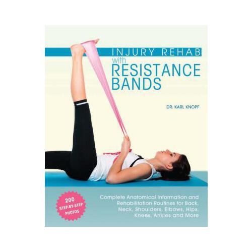 Injury Rehab with Resistance Bands: Complete Anatomy and Rehabilitation Programs for Back, Neck, Shoulders, Elbows, Hips, Knees, Ankles and More