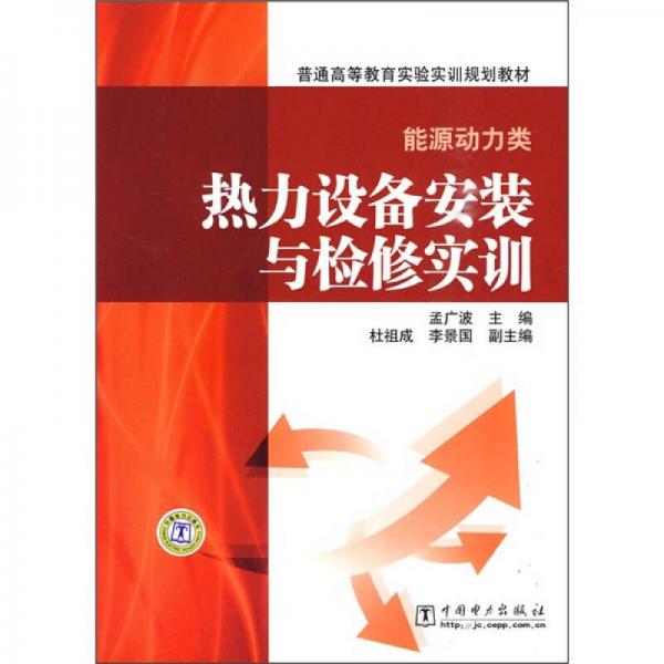 普通高等教育實驗實訓(xùn)規(guī)劃教材·能源動力類：熱力設(shè)備安裝與檢修實訓(xùn)