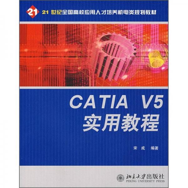 CATIA V5 实用教程/21世纪全国高校应用人才培养机电类规划教材