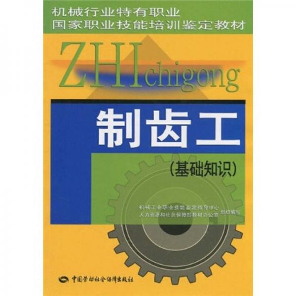 机械行业特有职业国家职业技能培训鉴定教材：制齿工（基础知识）