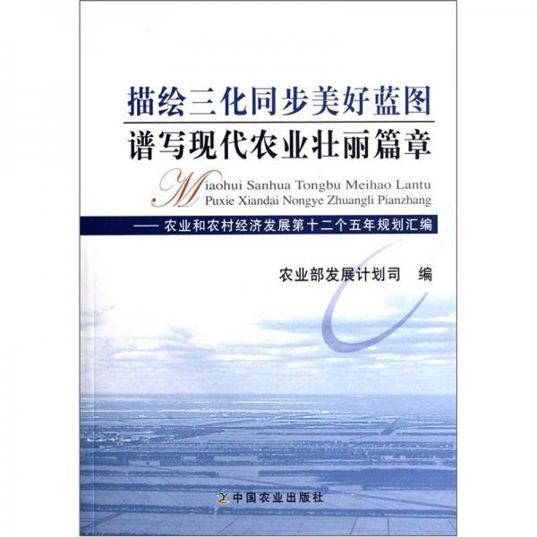 描繪三化同步美好藍圖譜寫現代農業(yè)壯麗篇章：農業(yè)和農村經濟發(fā)展第十二個五年規(guī)劃匯編