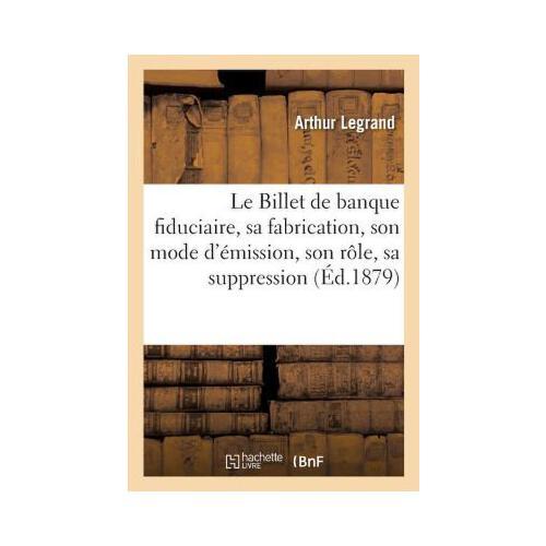 Le Billet de Banque Fiduciaire, Sa Fabrication, Son Mode d\'?mission, Son R?le, Sa Suppression