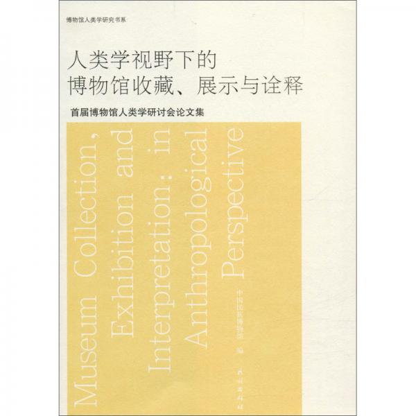 人類學(xué)視野下的博物館收藏、展示與詮釋：首屆博物館人類學(xué)研討會論文集