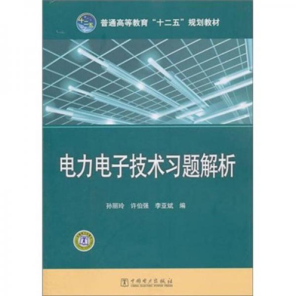 普通高等教育“十二五”規(guī)劃教材：電力電子技術(shù)習(xí)題解析