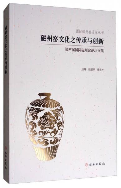 國際磁州窯論壇叢書·磁州窯文化之傳承與創(chuàng)新：第四屆磁州窯論壇文集