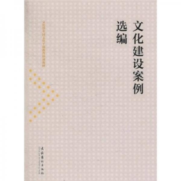 文化部全國文化干部教育培訓(xùn)教材：文化建設(shè)案例選編