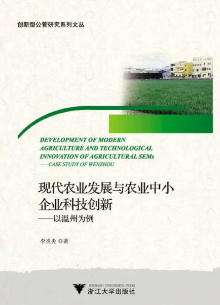 現(xiàn)代農(nóng)業(yè)發(fā)展與農(nóng)業(yè)中小企業(yè)科技創(chuàng)新：以溫州為例（創(chuàng)新型公管研究系列文叢）