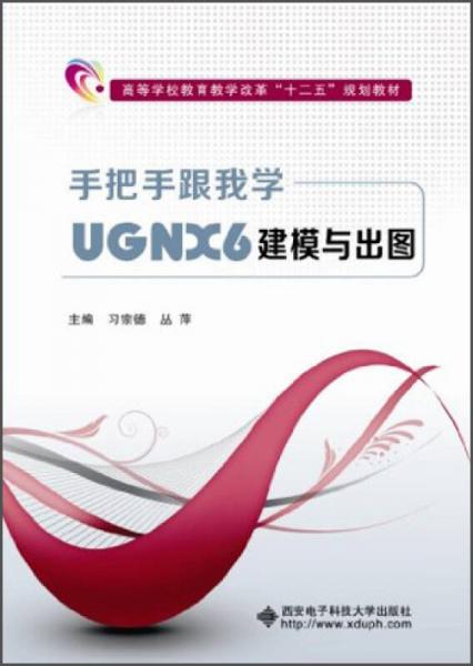 手把手跟我學(xué)UGNX6建模與出圖/高等學(xué)校教育教學(xué)改革“十二五”規(guī)劃教材