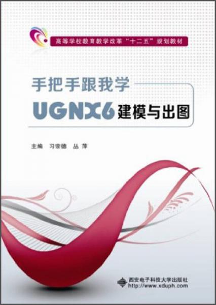 手把手跟我学UGNX6建模与出图/高等学校教育教学改革“十二五”规划教材