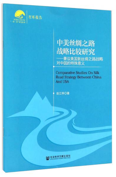 中国社会科学院“一带一路”研究系列·中美丝绸之路战略比较研究：兼议美国新丝绸之路战略对中国的特殊意义