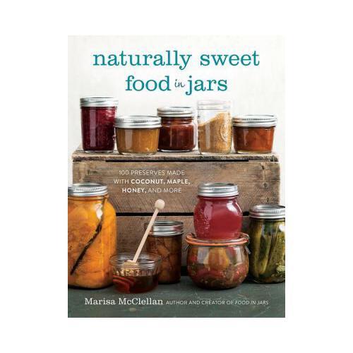 Naturally Sweet Food in Jars  100 Preserves Made with Coconut, Maple, Honey, and More