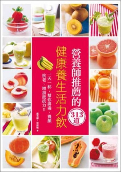 營(yíng)養(yǎng)師推薦的313道健康養(yǎng)生活力飲：一天一杯幫你排毒·養(yǎng)顏·抗老，增加抵抗力