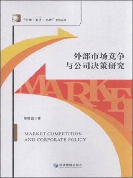 “市场竞争创新”系列丛书：外部市场竞争与公司决策研究