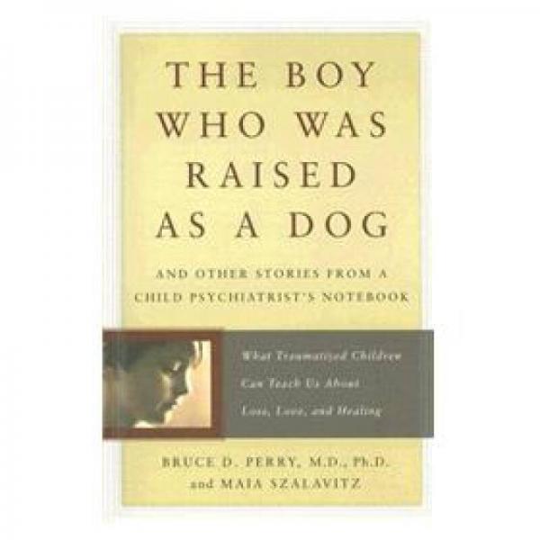 The Boy Who Was Raised as a Dog：The Boy Who Was Raised as a Dog: And Other Stories from a Child Psychiatrist's Notebook Child Psychiatrist's Notebook--What Traumatized Children Can Teach Us About Loss, Love, and Healing