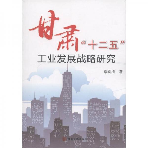 甘肅“十二五”工業(yè)發(fā)展戰(zhàn)略研究
