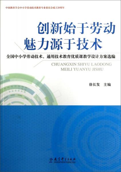 創(chuàng)新始于勞動(dòng) 魅力源于技術(shù) : 全國中小學(xué)勞動(dòng)技術(shù)、通用技術(shù)教育優(yōu)質(zhì)課教學(xué)設(shè)計(jì)方案選編