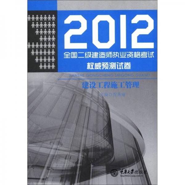 2012全国二级建造师执业资格考试权威预测试卷：建设工程施工管理