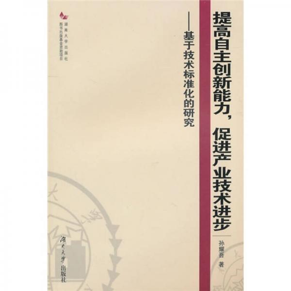 提高自主創(chuàng)新能力，促進(jìn)產(chǎn)業(yè)技術(shù)進(jìn)步：基于技術(shù)標(biāo)準(zhǔn)化的研究