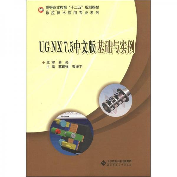 高等职业教育“十二五”规划教材·数控技术应用专业系列：UGNX7.5中文版基础与实例