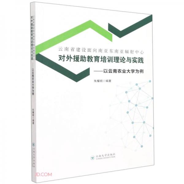 云南省建设面向南亚东南亚辐射中心对外援助教育培训理论与实践--以云南农业大学为例