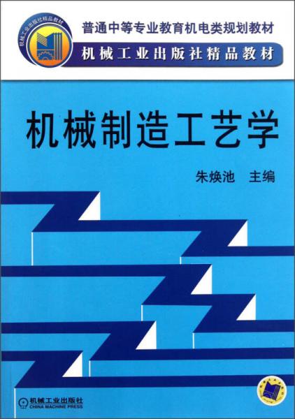 普通中等專業(yè)教育機(jī)電類規(guī)劃教材·機(jī)械工業(yè)出版社精品教材：機(jī)械制造工藝學(xué)