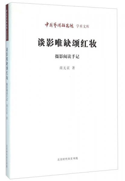 北京时代华文书局有限公司 中国艺术研究院学术文库 谈影唯缺颂红妆:摄影阅读手记/中国艺术研究院学