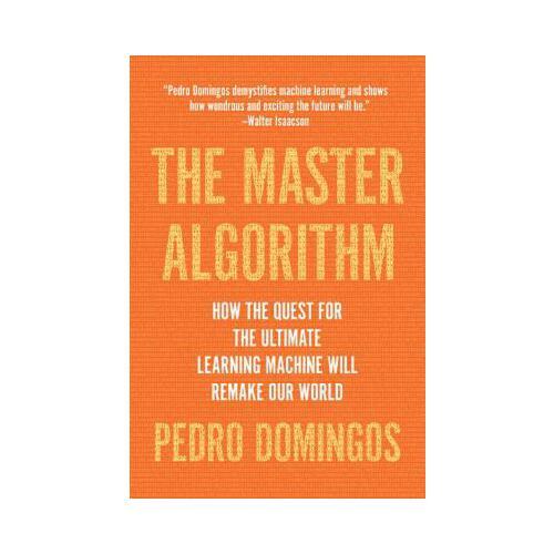 The Master Algorithm  How the Quest for the Ultimate Learning Machine Will Remake Our World