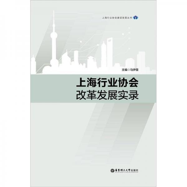 上海行業(yè)協(xié)會建設(shè)發(fā)展叢書：上海行業(yè)協(xié)會改革發(fā)展實錄