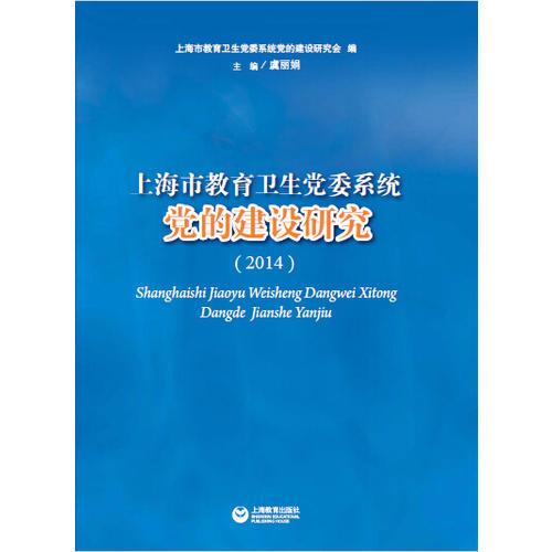上海市教育衛(wèi)生黨委系統(tǒng)黨的建設(shè)研究（2014）