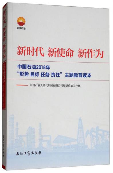 新时代 新使命 新作为：中国石油2018年“形势、目标、任务、责任”主题教育读本