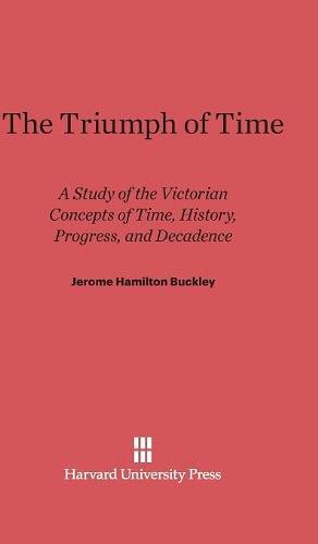 The Triumph of Time：a study of the victorian concepts of time, history, progress, and decadence