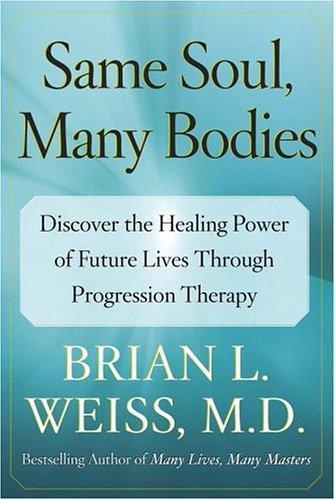 Same Soul, Many Bodies : Discover the Healing Power of Future Lives through Progression Therapy
