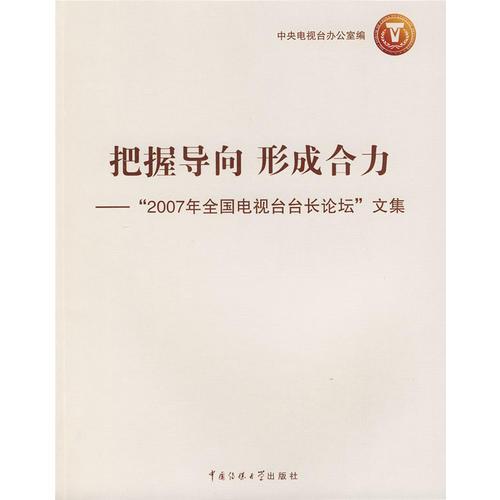把握導(dǎo)向形成合力－“2007年全國(guó)電視臺(tái)臺(tái)長(zhǎng)論壇”文集